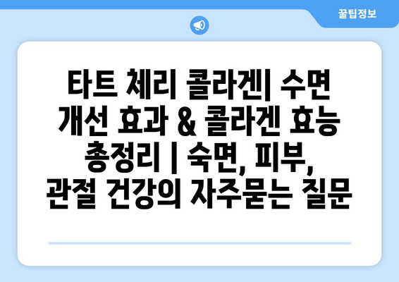 타트 체리 콜라겐| 수면 개선 효과 & 콜라겐 효능 총정리 | 숙면, 피부, 관절 건강