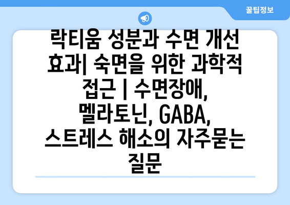 락티움 성분과 수면 개선 효과| 숙면을 위한 과학적 접근 | 수면장애, 멜라토닌, GABA, 스트레스 해소