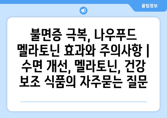 불면증 극복, 나우푸드 멜라토닌 효과와 주의사항 | 수면 개선, 멜라토닌, 건강 보조 식품