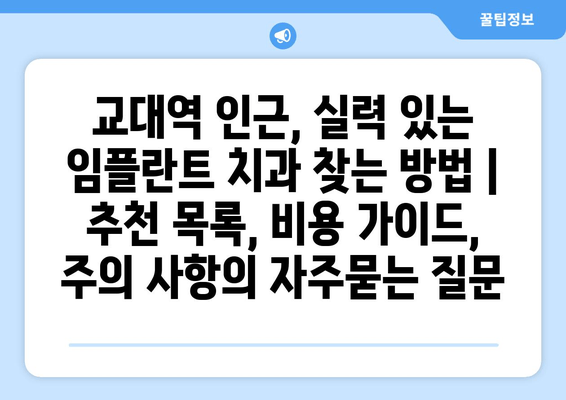 교대역 인근, 실력 있는 임플란트 치과 찾는 방법 | 추천 목록, 비용 가이드, 주의 사항