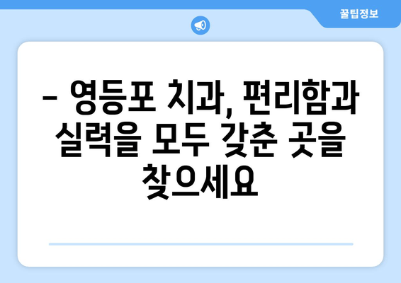 영등포 근처 치과의 기반 강화| 향상된 치료를 위한 선택 가이드 | 치과 추천, 치료 정보, 지역 정보