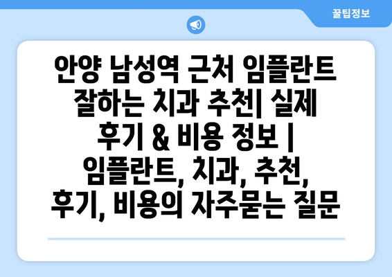 안양 남성역 근처 임플란트 잘하는 치과 추천| 실제 후기 & 비용 정보 | 임플란트, 치과, 추천, 후기, 비용