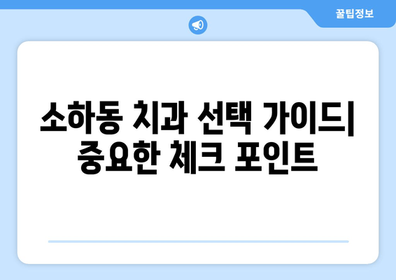 소하동 근처 치과 찾기| 나에게 딱 맞는 곳을 찾는 꿀팁 | 소하동 치과 추천, 치과 선택 가이드, 치과 정보