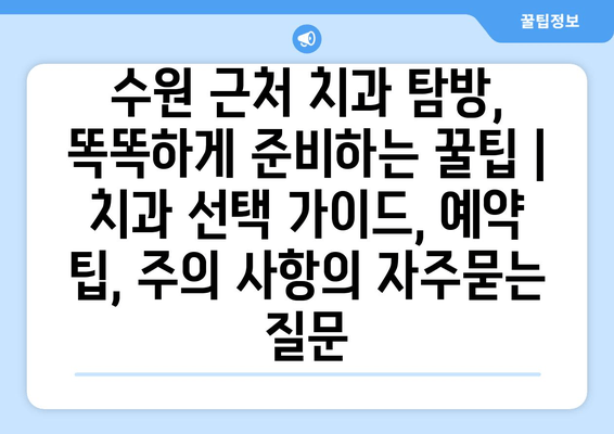 수원 근처 치과 탐방, 똑똑하게 준비하는 꿀팁 | 치과 선택 가이드, 예약 팁, 주의 사항