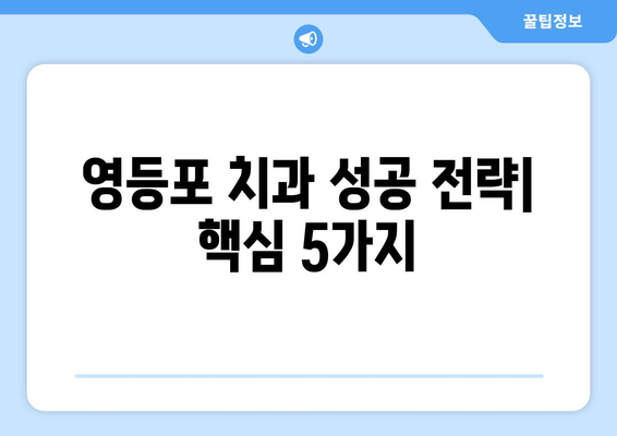 영등포 인근 치과 기반 강화 전략| 우수한 성과를 위한 성공 사례 | 치과 마케팅, 지역 특화 전략, 환자 유치