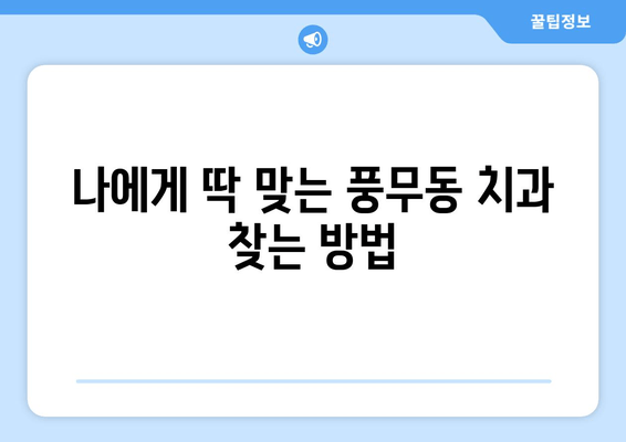 풍무동 치과 선택 가이드| 나에게 딱 맞는 치과 찾기 | 풍무동 치과 추천, 치과 비교, 진료 과목