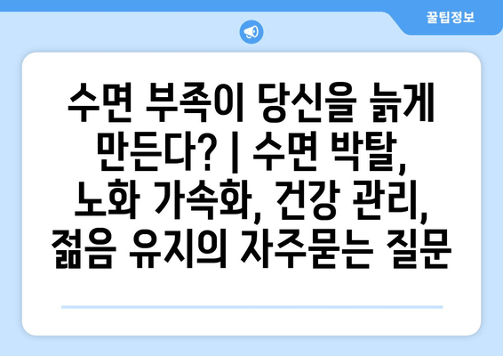 수면 부족이 당신을 늙게 만든다? | 수면 박탈, 노화 가속화, 건강 관리, 젊음 유지