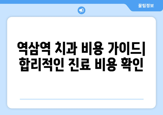 역삼역 치과 근처| 과잉진료 없는 치과 찾기 | 추천 리스트 & 비용 가이드