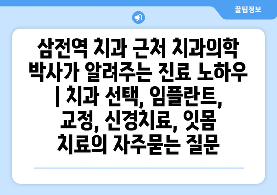 삼전역 치과 근처 치과의학 박사가 알려주는 진료 노하우 | 치과 선택, 임플란트, 교정, 신경치료, 잇몸 치료