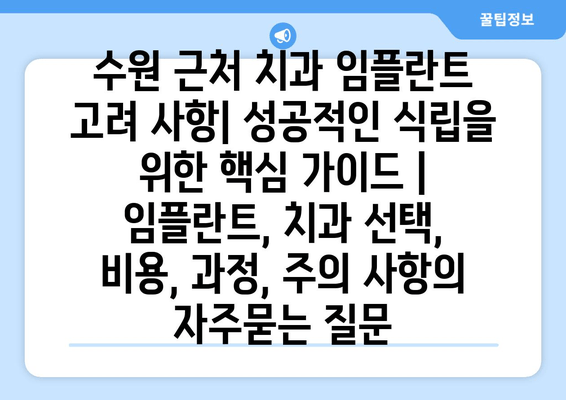 수원 근처 치과 임플란트 고려 사항| 성공적인 식립을 위한 핵심 가이드 | 임플란트, 치과 선택, 비용, 과정, 주의 사항