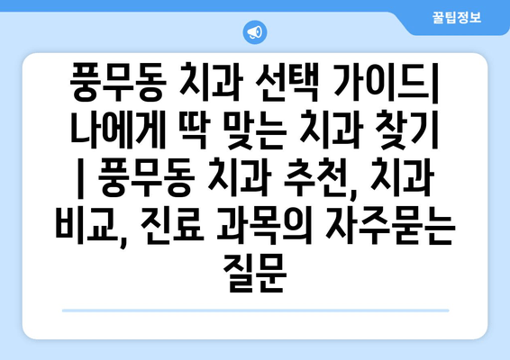 풍무동 치과 선택 가이드| 나에게 딱 맞는 치과 찾기 | 풍무동 치과 추천, 치과 비교, 진료 과목