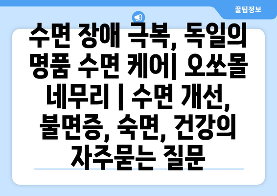 수면 장애 극복, 독일의 명품 수면 케어| 오쏘몰 네무리 | 수면 개선, 불면증, 숙면, 건강