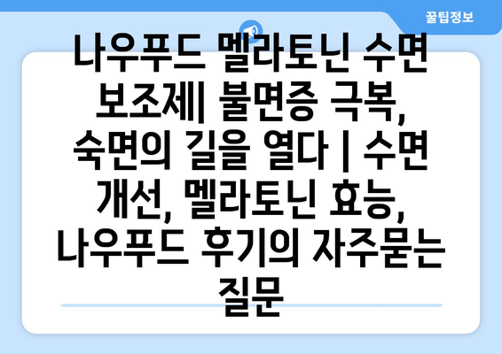 나우푸드 멜라토닌 수면 보조제| 불면증 극복,  숙면의 길을 열다 | 수면 개선, 멜라토닌 효능, 나우푸드 후기