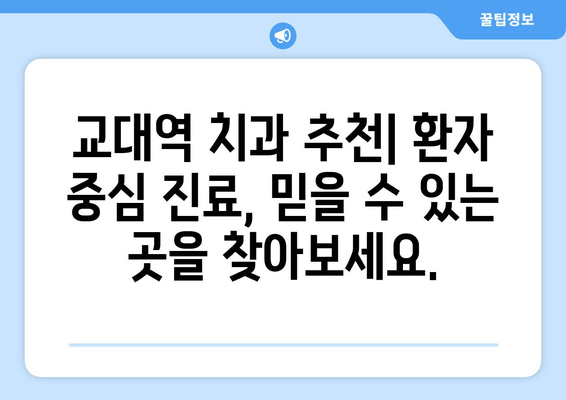 교대역 근처 양심적인 진료, 믿을 수 있는 치과 찾기 | 교대역 치과 추천, 양심적인 진료, 치과 선택 가이드