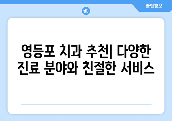 영등포 치과 근처 추천 치과 | 꼼꼼한 진료, 편리한 위치 | 영등포, 치과, 추천, 진료