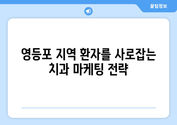 영등포 근처 치과 기반 강화| 더 나은 결과를 위한 전략 | 치과 마케팅, 지역 특화, 환자 유치