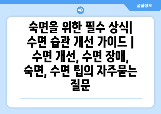 숙면을 위한 필수 상식| 수면 습관 개선 가이드 | 수면 개선, 수면 장애, 숙면, 수면 팁