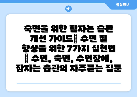 숙면을 위한 잠자는 습관 개선 가이드| 수면 질 향상을 위한 7가지 실천법 | 수면, 숙면, 수면장애, 잠자는 습관