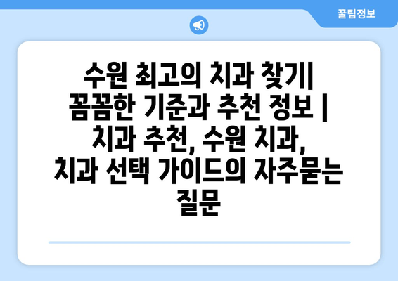 수원 최고의 치과 찾기| 꼼꼼한 기준과 추천 정보 | 치과 추천, 수원 치과, 치과 선택 가이드