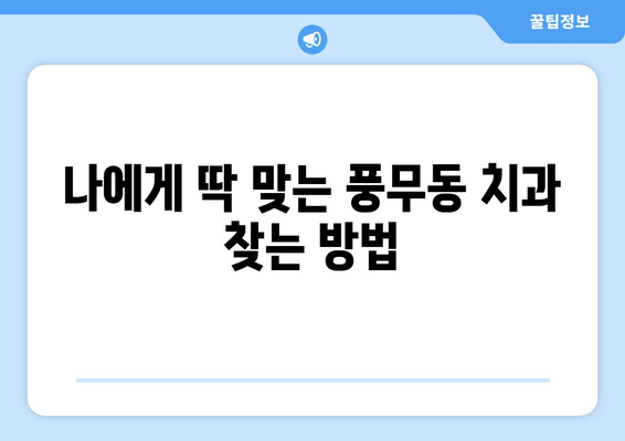 풍무동 치과 선택 가이드| 나에게 맞는 치과 찾는 방법 | 풍무동 치과, 치과 선택 팁, 치과 비교