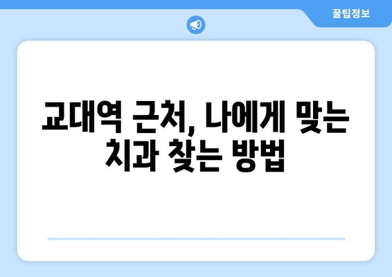 교대역 근처 양심적인 치과 찾기| 꼼꼼한 진단과 믿을 수 있는 치료 | 교대 치과 추천, 치과 선택 가이드, 양심적인 진료