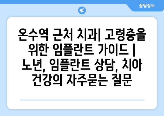 온수역 근처 치과| 고령층을 위한 임플란트 가이드 | 노년, 임플란트 상담, 치아 건강