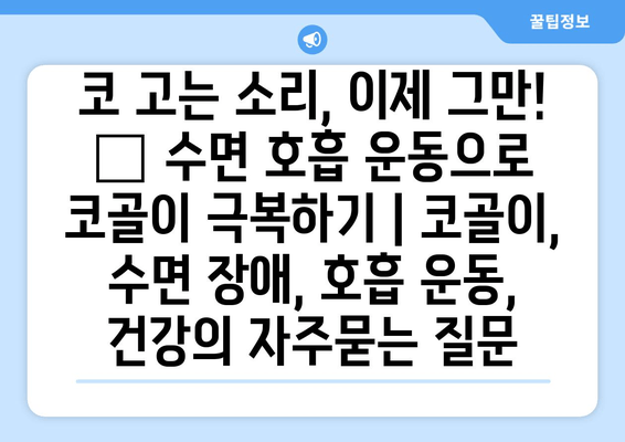 코 고는 소리, 이제 그만! 😴 수면 호흡 운동으로 코골이 극복하기 | 코골이, 수면 장애, 호흡 운동, 건강