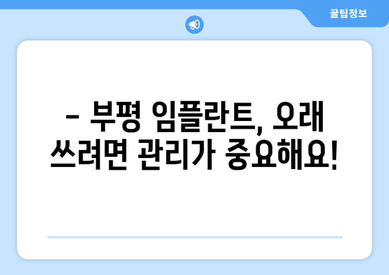 부평 근처 임플란트 수명, 수술 후 관리가  핵심! | 부평 치과, 임플란트 관리, 수명 연장