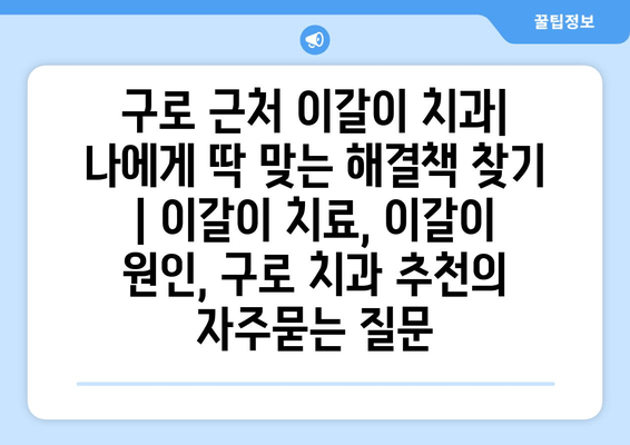 구로 근처 이갈이 치과| 나에게 딱 맞는 해결책 찾기 | 이갈이 치료, 이갈이 원인, 구로 치과 추천