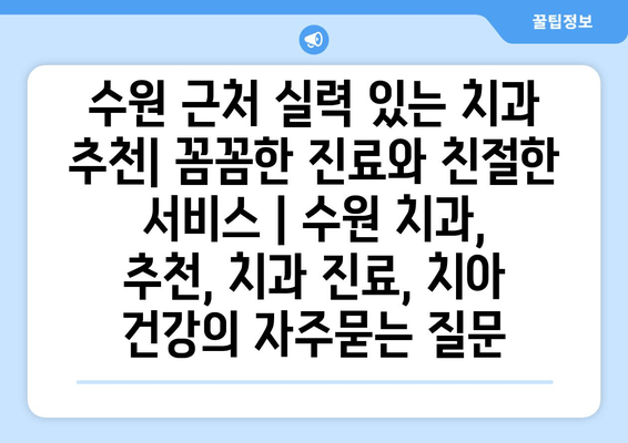 수원 근처 실력 있는 치과 추천| 꼼꼼한 진료와 친절한 서비스 | 수원 치과, 추천, 치과 진료, 치아 건강