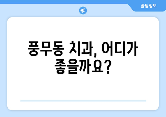풍무동 치과 선택 가이드| 나에게 맞는 치과 찾는 방법 | 풍무동 치과, 치과 선택 팁, 치과 비교