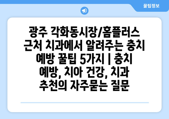 광주 각화동시장/홈플러스 근처 치과에서 알려주는 충치 예방 꿀팁 5가지 | 충치 예방, 치아 건강, 치과 추천