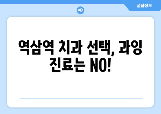 역삼역 근처 과잉 치료 없는 치과 선택 가이드 | 믿을 수 있는 치과 찾기, 정직한 진료