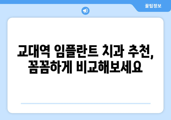 교대역 근처 치과 임플란트| 믿을 수 있는 곳 찾는 꿀팁 | 임플란트 가격, 후기, 추천