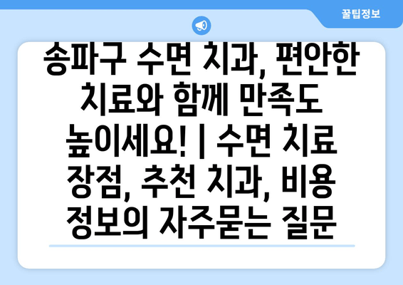 송파구 수면 치과, 편안한 치료와 함께 만족도 높이세요! | 수면 치료 장점, 추천 치과, 비용 정보
