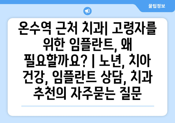 온수역 근처 치과| 고령자를 위한 임플란트, 왜 필요할까요? | 노년, 치아 건강, 임플란트 상담, 치과 추천