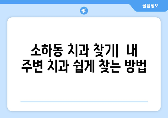 소하동 인근 치과 찾기| 내게 딱 맞는 치과 찾는 방법 | 소하동 치과, 치과 추천, 치과 예약