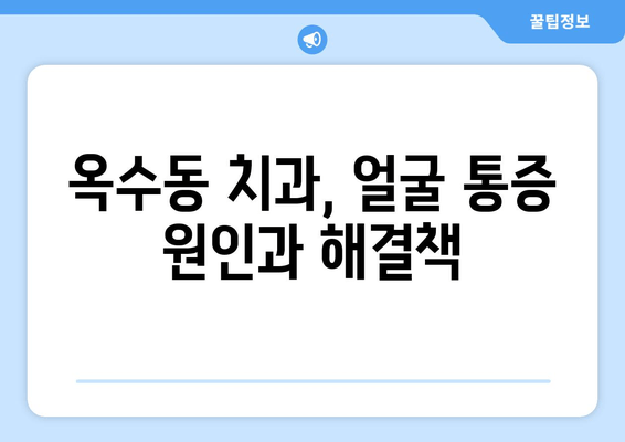 옥수동 근처 치과, 갑작스런 얼굴 부종과 통증? 지금 바로 해야 할 일 | 응급 치료, 치과 추천, 진료 예약