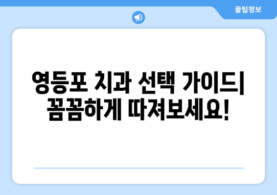 영등포 근처 치과 선택 가이드| 꼼꼼하게 따져보세요 | 치과 추천, 진료 과목, 비용, 후기