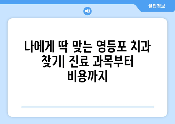 영등포 근처 치과 선택 가이드| 꼼꼼하게 따져보세요 | 치과 추천, 진료 과목, 비용, 후기