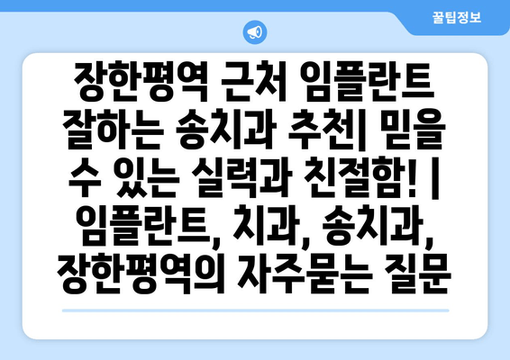 장한평역 근처 임플란트 잘하는 송치과 추천| 믿을 수 있는 실력과 친절함! | 임플란트, 치과, 송치과, 장한평역