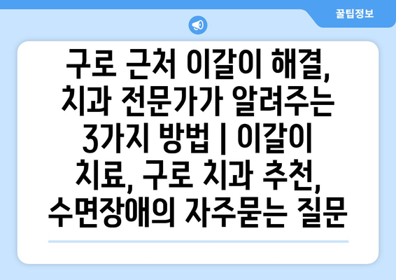 구로 근처 이갈이 해결, 치과 전문가가 알려주는 3가지 방법 | 이갈이 치료, 구로 치과 추천, 수면장애