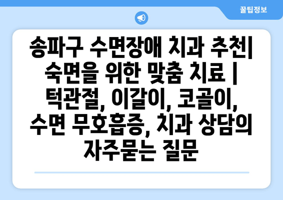 송파구 수면장애 치과 추천| 숙면을 위한 맞춤 치료 | 턱관절, 이갈이, 코골이, 수면 무호흡증, 치과 상담