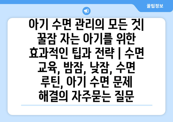 아기 수면 관리의 모든 것| 꿀잠 자는 아기를 위한 효과적인 팁과 전략 | 수면 교육, 밤잠, 낮잠, 수면 루틴, 아기 수면 문제 해결