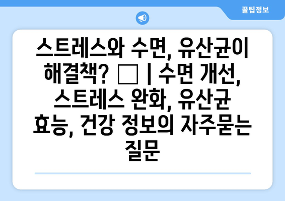 스트레스와 수면, 유산균이 해결책? 😴 | 수면 개선, 스트레스 완화, 유산균 효능, 건강 정보