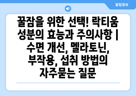 꿀잠을 위한 선택! 락티움 성분의 효능과 주의사항 | 수면 개선, 멜라토닌, 부작용, 섭취 방법