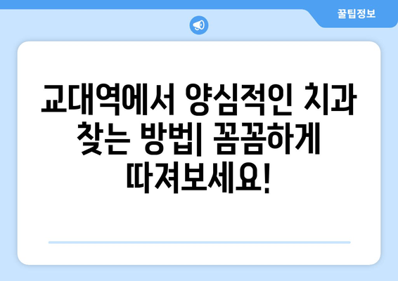 교대역 근처 양심적인 진료, 믿을 수 있는 치과 찾기 | 교대역 치과 추천, 양심적인 진료, 치과 선택 가이드
