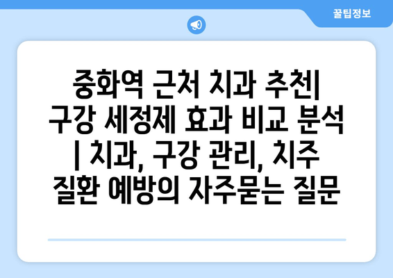 중화역 근처 치과 추천| 구강 세정제 효과 비교 분석 | 치과, 구강 관리, 치주 질환 예방