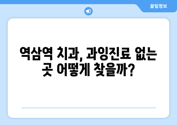 역삼역 근처 과잉진료 없는 치과 찾기| 꼼꼼하게 비교 분석 | 역삼역 치과, 추천, 비용, 후기, 정보