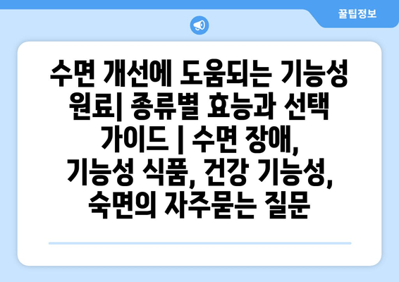 수면 개선에 도움되는 기능성 원료| 종류별 효능과 선택 가이드 | 수면 장애, 기능성 식품, 건강 기능성, 숙면